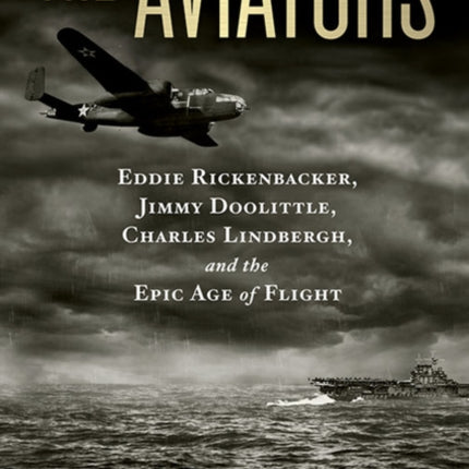 The Aviators: Eddie Rickenbacker, Jimmy Doolittle, Charles Lindbergh, and the Epic Age of Flight