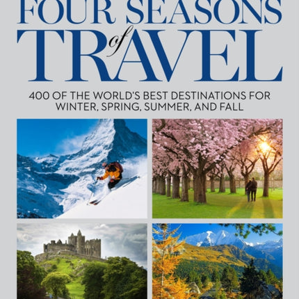 Four Seasons of Travel: 400 of the World's Best Destinations in Winter, Spring, Summer, and Fall