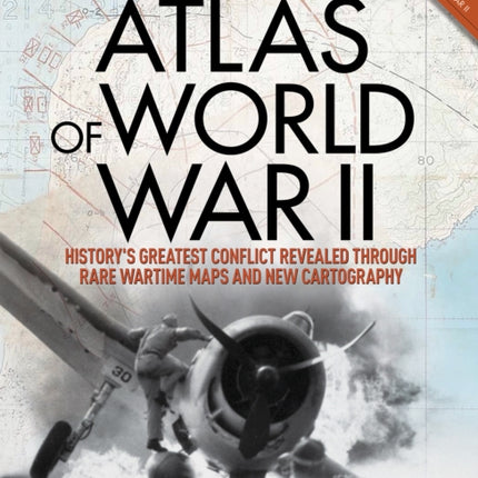 Atlas of World War II: History's Greatest Conflict Revealed Through Rare Wartime Maps and New Cartography