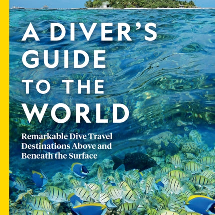 National Geographic A Diver's Guide to the World: Remarkable Dive Travel Destinations Above and Beneath the Surface