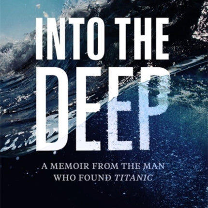 Into the Deep: A Memoir From the Man Who Found Titanic