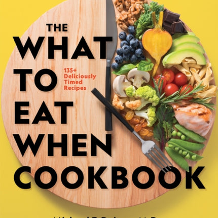 The What to Eat When Cookbook: 125 Deliciously Timed Recipes