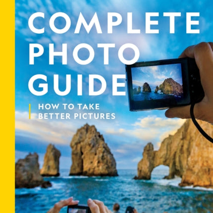 National Geographic Complete Photo Guide: How To Take Better Pictures