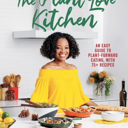 The Plant Love Kitchen: An Easy Guide to Plant-Forward Eating, With 75+ Recipes