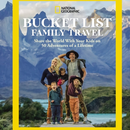 National Geographic Bucket List Family Travel: Share the World With Your Kids on 50 Adventures of a Lifetime