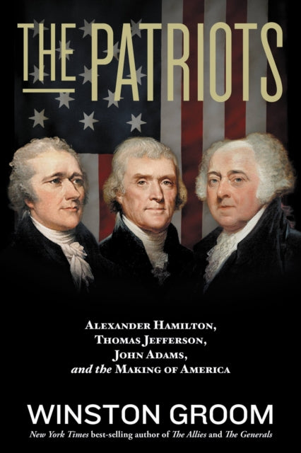 The Patriots: Alexander Hamilton, Thomas Jefferson, John Adams, and the Making of America