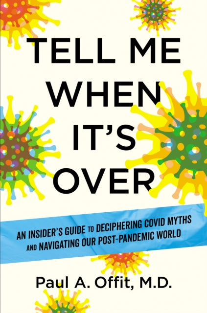 Tell Me When It's Over: An Insider's Guide to Deciphering Covid Myths and Navigating Our Post-Pandemic World