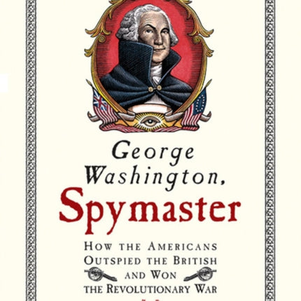 George Washington, Spymaster: How the Americans Outspied the British and Won the Revolutionary War