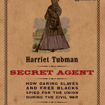 Harriet Tubman, Secret Agent: How Daring Slaves and Free Blacks Spied for the Union During the Civil War (History (US))