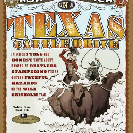 How to Get Rich on a Texas Cattle Drive: In Which I Tell the Honest Truth About Rampaging Rustlers, Stampeding Steers and Other Fateful Hazards on the Wild Chisolm Trail