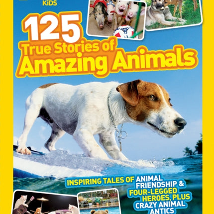 National Geographic Kids 125 True Stories of Amazing Animals: Inspiring Tales of Animal Friendship & Four-Legged Heroes, Plus Crazy Animal Antics