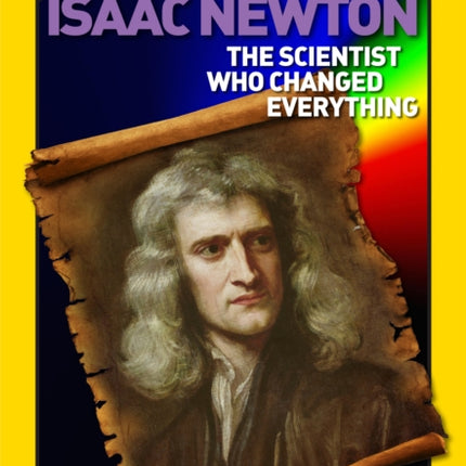 World History Biographies: Isaac Newton: The Scientist Who Changed Everything