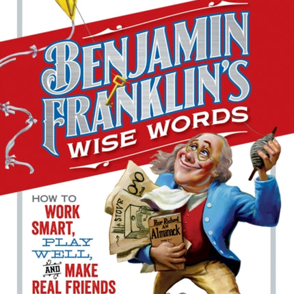 Benjamin Franklin's Wise Words: How to Work Smart, Play Well, and Make Real Friends (History (US))