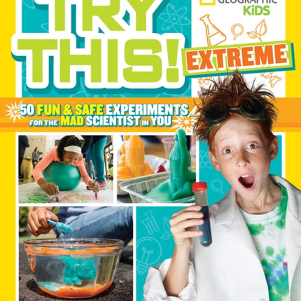 Try This Extreme: 50 Fun & Safe Experiments for the Mad Scientist in You