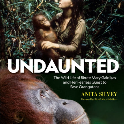 Undaunted: The Wild Life of Birute Mary Galdikas and Her Fearless Quest to Save Orangutans