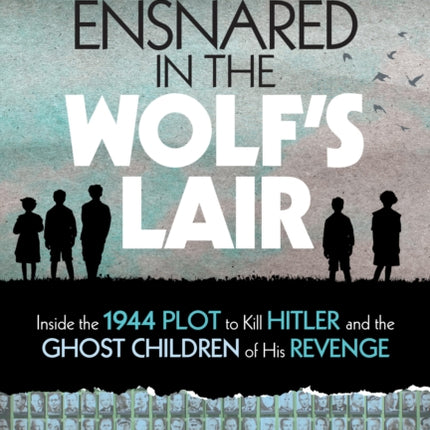 Ensnared in the Wolf's Lair: Inside the 1944 Plot to Kill Hitler and the Ghost Children of His Revenge (National Geographic Kids)