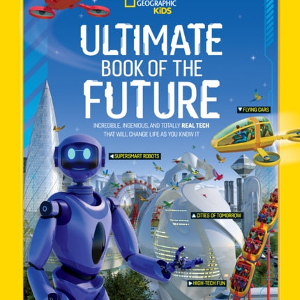 Ultimate Book of the Future: Incredible, Ingenious, and Totally Real Tech that will Change Life as You Know It (National Geographic Kids)