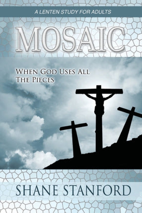 Mosaic When God Uses All the Pieces A Lenten Study for Adults
