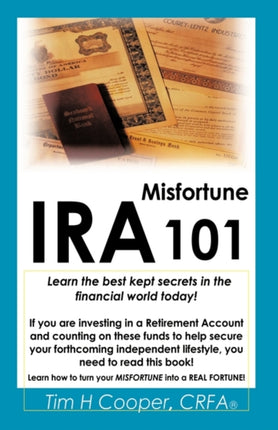 IRA Misfortune 101 Learn the Best Kept Secrets in the Financial World Today