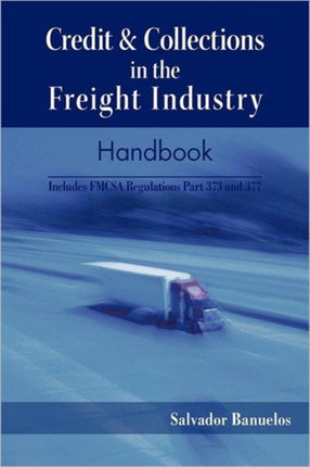 Credit  Collections in the Freight Industry Handbook Includes FMCSA Regulations Part 373 and 377