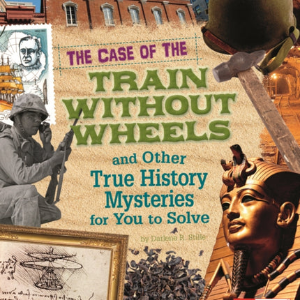 The Case of the Train Without Wheels and Other True History Mysteries for You to Solve