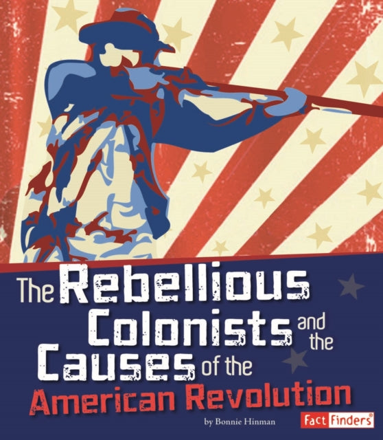 The Rebellious Colonists and the Causes of the American Revolution