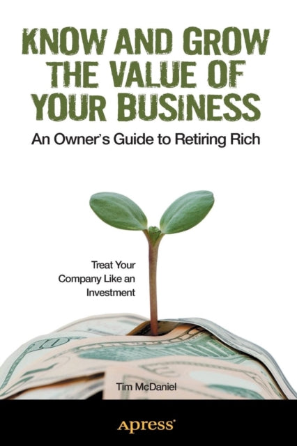 Know and Grow the Value of Your Business: An Owner's Guide to Retiring Rich