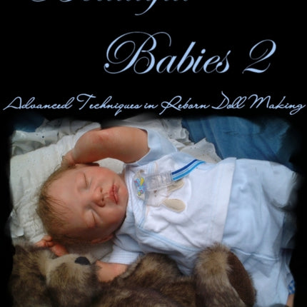 Beautiful Babies 2 Advanced Techniques in Reborn Doll Making