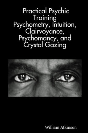 Practical Psychic Training Psychometry Intuition Clairvoyance Psychomancy and Crystal Gazing Revealed