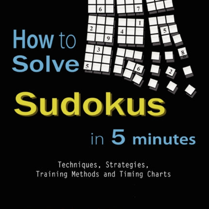 How to Solve Sudokus in 5 Minutes  Techniques Strategies Training Methods and Timing Charts for Hard and Extreme Sudokus