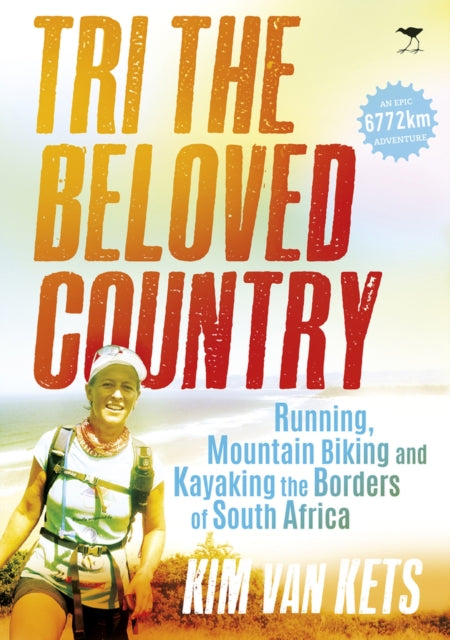 Tri the beloved country: An epic adventure running, cycling and kayaking the borders of South Africa: 6772 km