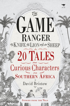 The game ranger, the knife, the lion and the sheep: 20 tales about curious characters from Southern Africa