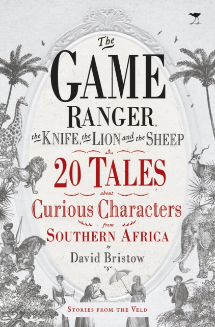 The game ranger, the knife, the lion and the sheep: 20 tales about curious characters from Southern Africa