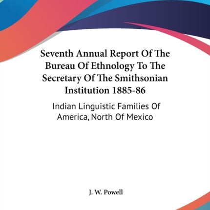 Seventh Annual Report Of The Bureau Of Ethnology