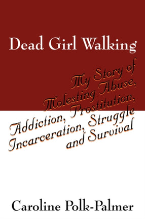 Dead Girl Walking My Story of Molesting Abuse Addiction Prostitution Incarceration Struggle and Survival