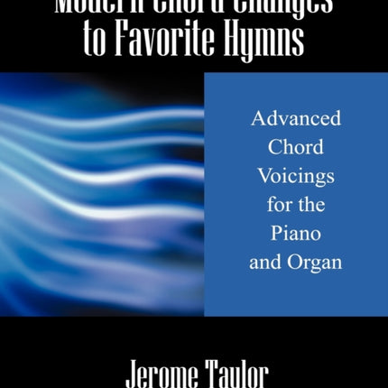 Modern Chord Changes to Favorite Hymns Advanced Chord Voicings for the Piano and Organ