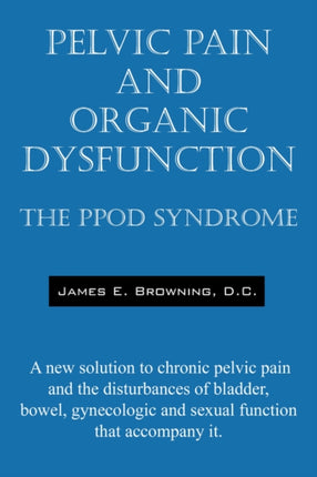 Pelvic Pain and Organic Dysfunction The Ppod Syndrome  A New Solution to Chronic Pelvic Pain and the Disturbances of Bladder Bowel Gynecologic and