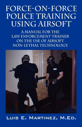 ForceOnForce Police Training Using Airsoft A manual for the law enforcement trainer on the use of Airsoft nonlethal technology