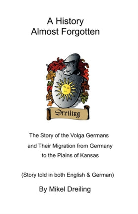 A History Almost Forgotten The Story of the Volga Germans and Their Migration from Germany to the Plains of Kansas