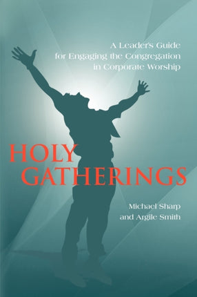Holy Gatherings A Leaders Guide for Engaging the Congregation in Corporate Worship