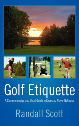 Golf Etiquette A Comprehensive and Short Guide to Expected Player Behavior