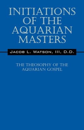 Initiations of the Aquarian Masters The Theosophy of the Aquarian Gospel