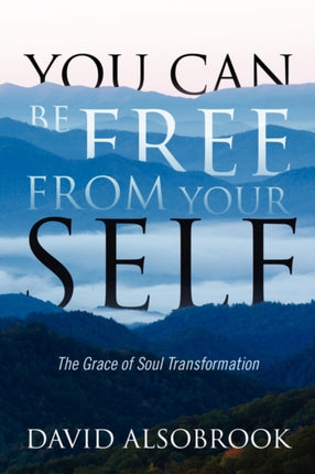 You Can Be Free from Your Self The Grace of Soul Transformation