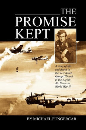 The Promise Kept A story of life and death in the 91st Bomb Group H and in the Eighth Air Force in World War II