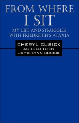 From Where I Sit My Life and Struggles with Friedreichs Ataxia