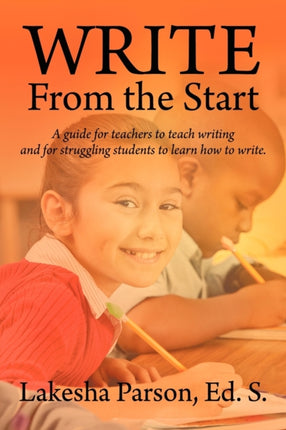 Write From the Start A Guide for Teachers to Teach Writing and for Struggling Students to Learn How to Write