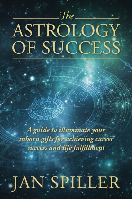 The Astrology of Success A Guide to Illuminate Your Inborn Gifts for Achieving Career Success and Life Fulfillment