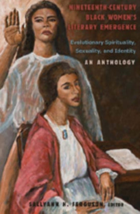 Nineteenth-Century Black Women’s Literary Emergence: Evolutionary Spirituality, Sexuality, and Identity- An Anthology