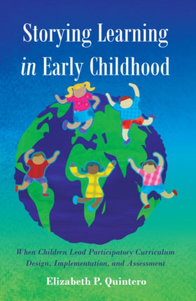 Storying Learning in Early Childhood: When Children Lead Participatory Curriculum Design, Implementation, and Assessment