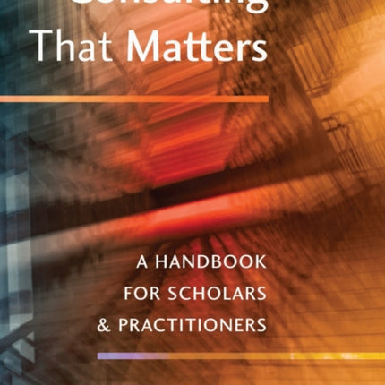 Consulting That Matters A Handbook for Scholars and Practitioners